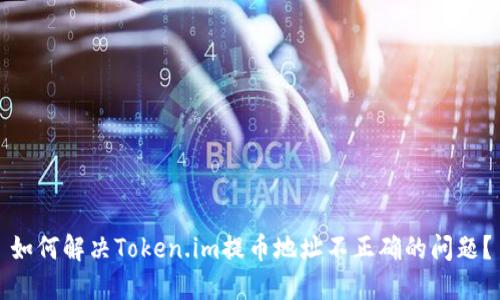 如何解决Token.im提币地址不正确的问题？