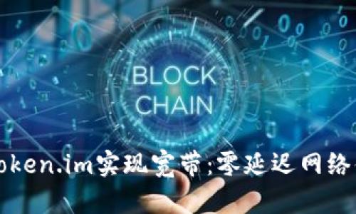 如何通过Token.im实现宽带：零延迟网络体验的未来