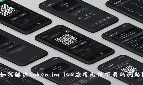 如何解决Token.im iOS应用无法下载的问题？