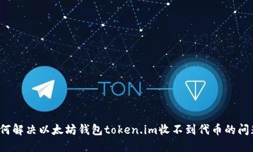 如何解决以太坊钱包token.im收不到代币的问题?