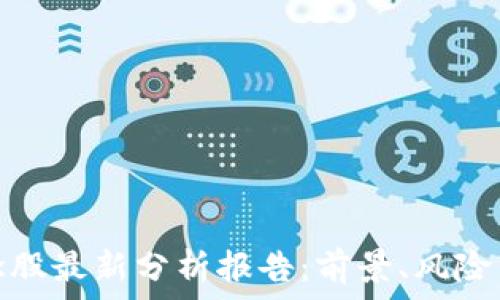   
区块链概念股最新分析报告：前景、风险与投资策略