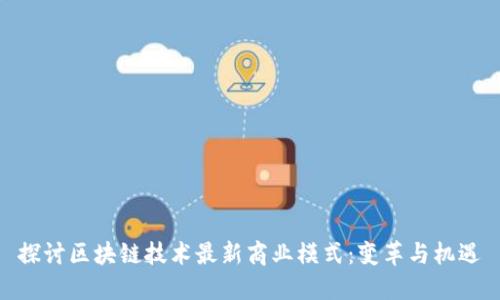 探讨区块链技术最新商业模式：变革与机遇