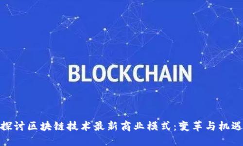 探讨区块链技术最新商业模式：变革与机遇