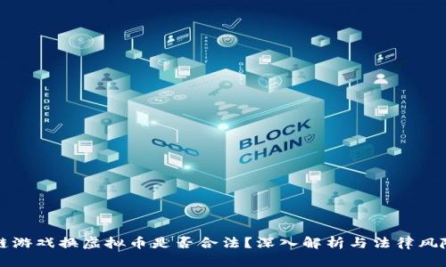 区块链游戏换虚拟币是否合法？深入解析与法律风险探讨