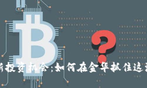 区块链最新投资机会：如何在金华抓住这波财富浪潮