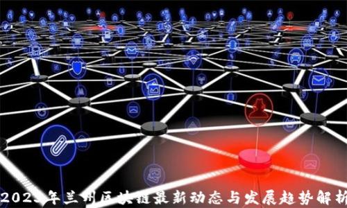 
2023年兰州区块链最新动态与发展趋势解析