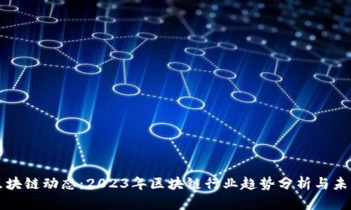 最新区块链动态：2023年区块链行业趋势分析与未来展望