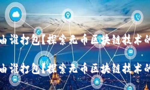 无币区块链由谁打包？探索无币区块链技术的运作与未来

无币区块链由谁打包？探索无币区块链技术的运作与未来