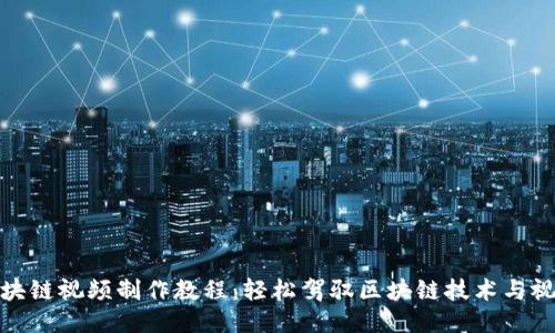 最新区块链视频制作教程：轻松驾驭区块链技术与视频创作