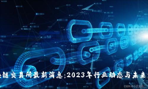 澳门区块链交易所最新消息：2023年行业动态与未来发展趋势