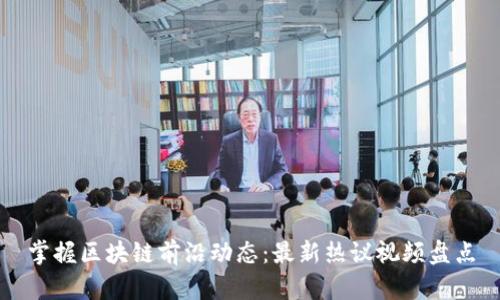 掌握区块链前沿动态：最新热议视频盘点