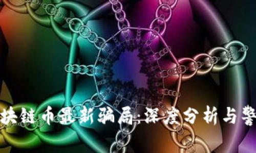 揭开区块链币最新骗局：深度分析与警示视频